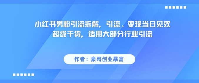小红书男粉引流拆解，引流、变现当日见效超级干货，适用大部分行业引流-迦哆网创社