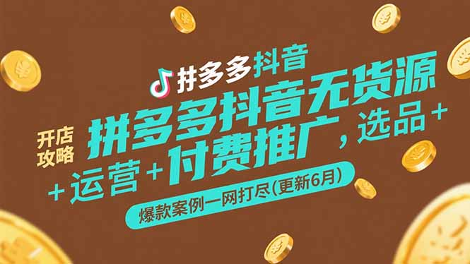 拼多多抖音无货源开店攻略，选品+运营+付费推广+爆款案例一网打尽(更新6月-迦哆网创社