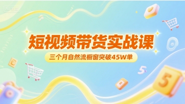 短视频带货实战课，三个月自然流橱窗突破45W单-迦哆网创社