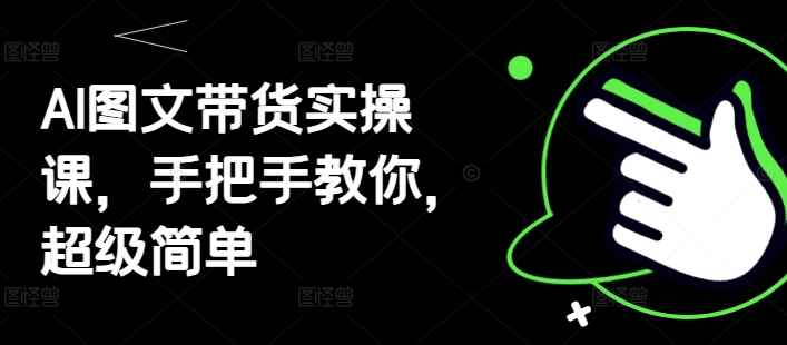 AI图文带货实操课，手把手教你，超级简单-迦哆网创社