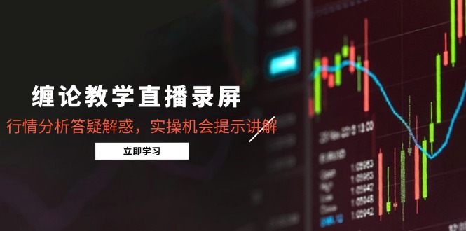 缠论教学直播录屏，行情分析答疑解惑，实操机会提示讲解(5月-迦哆网创社