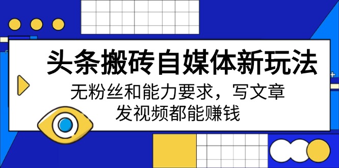 头条搬砖自媒体新玩法，无粉丝和能力要求，写文章、发视频都能赚钱-迦哆网创社