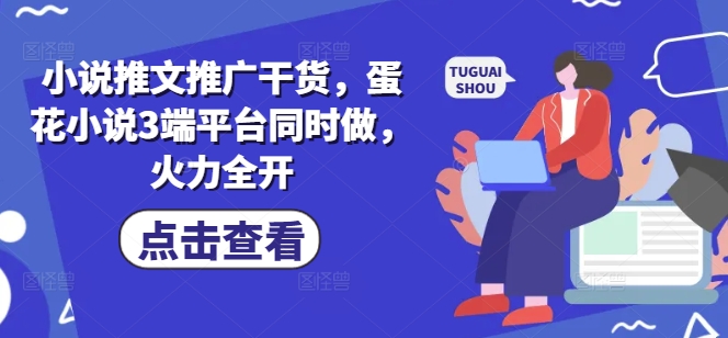 小说推文推广干货，蛋花小说3端平台同时做，火力全开-迦哆网创社