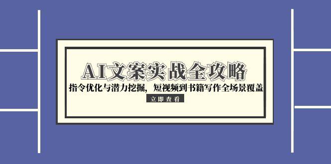 AI文案实战全攻略，指令优化与潜力挖掘，短视频到书籍写作全场景覆盖-迦哆网创社