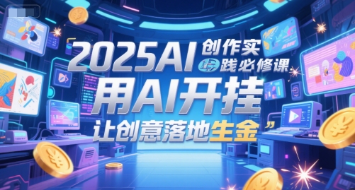 2025AI创作实践必修课，用AI开挂，让创意落地生金-迦哆网创社