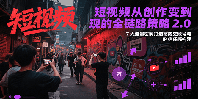 短视频从创作到变现的全链路策略2.0，7大流量密码构建IP信任感打造高成交账号-迦哆网创社