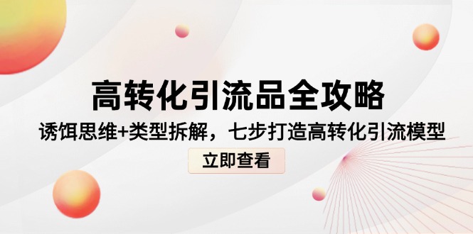 高转化引流品全攻略，诱饵思维+类型拆解，七步打造高转化引流模型-迦哆网创社