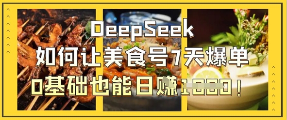 DeepSeek如何让美食号7天爆单，0基础也能日入1k-迦哆网创社