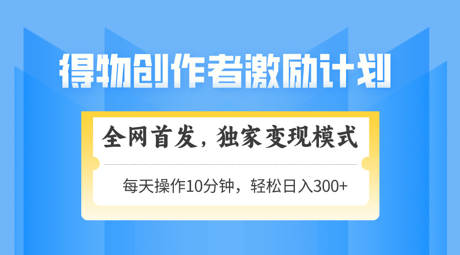 得物创作者激励，变现模式，轻松上手，日入300+可矩阵，可放大-迦哆网创社