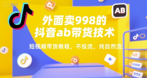 外面卖998的抖音ab带货技术，短视频带货教程，不投流，纯自然流-迦哆网创社