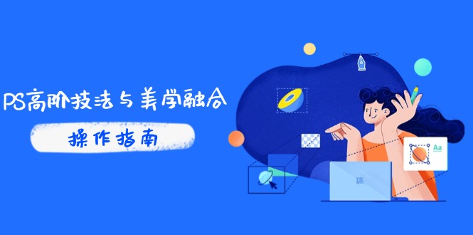 PS高阶技法与美学融合：商业光效/调色逻辑拆解，抖音IP运营+AI修图实战-迦哆网创社