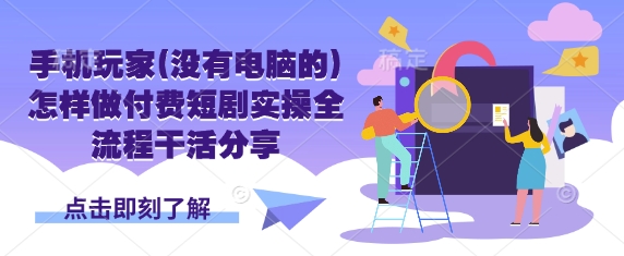 手机玩家(没有电脑的)怎样做付费短剧实操全流程干活分享-迦哆网创社