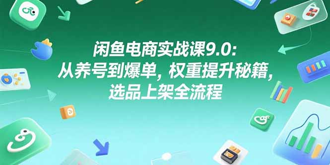 闲鱼电商实战课9.0：从养号到爆单，权重提升秘籍，选品上架全流程-迦哆网创社