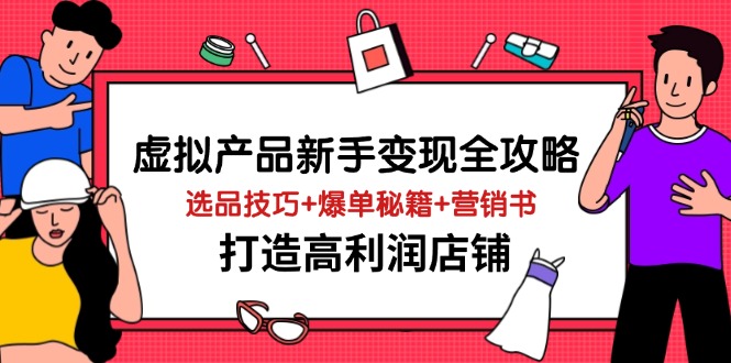 虚拟产品新手变现全攻略，选品技巧+爆单秘籍+营销书，打造高利润店铺-迦哆网创社