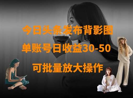 今日头条发布背影图，单账号日收益30-50，可放大操作-迦哆网创社