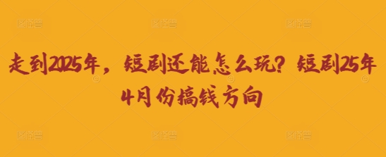走到2025年，短剧还能怎么玩？短剧25年4月份搞钱方向-迦哆网创社