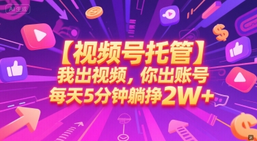【视频号托管 】我出视频，你出账号，每天5分钟发布，最高躺挣2W+【揭秘】-迦哆网创社