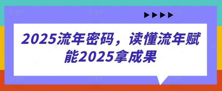 2025流年密码，读懂流年赋能2025拿成果-迦哆网创社