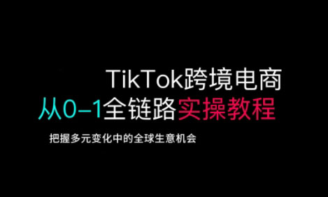 TikTok跨境电商从0-1全链路全方位实操教程，把握多元变化中的全球生意机会-迦哆网创社