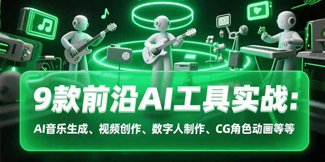 9款前沿AI工具实战课：AI音乐生成、视频创作、数字人制作、CG角色动画等等-迦哆网创社