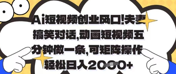 Ai短视频创业风口，夫妻搞笑对话，动画短视频五分钟做一条，可矩阵操作，轻松日入1k+【揭秘】-迦哆网创社