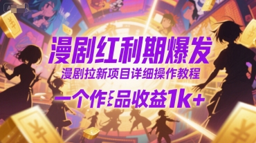 漫剧红利期爆发，漫剧拉新项目详细操作教程，一个作品收益1k+-迦哆网创社