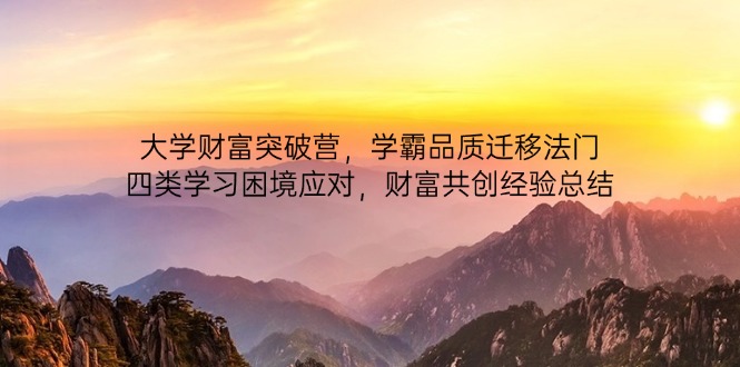 大学财富突破营，学霸品质迁移法门，四类学习困境应对，财富共创经验总结-迦哆网创社