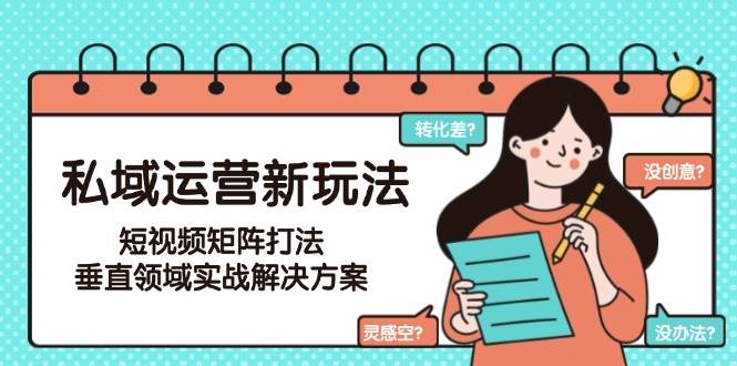 私域运营新玩法，短视频矩阵打法，垂直领域实战解决方案(更新6月)-迦哆网创社