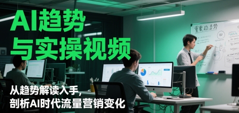 AI趋势与实操视频，从趋势解读入手，剖析AI时代流量营销变化-迦哆网创社