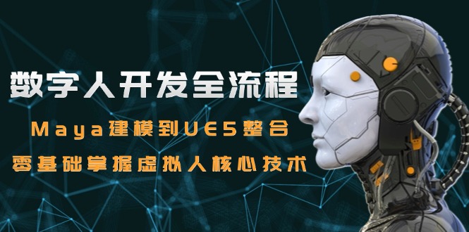 数字人开发全流程：Maya建模到UE5整合，零基础掌握虚拟人核心技术-迦哆网创社