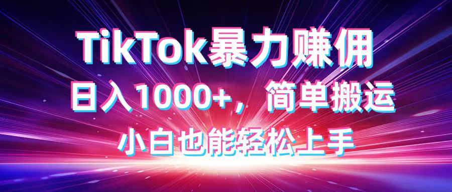 TikTok搬运暴力赚佣，日入1000+，简单搬运，小白也能轻松上手-迦哆网创社