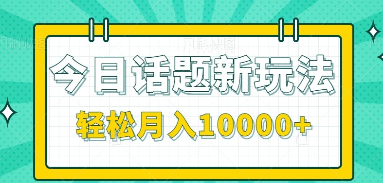 今日话题新玩法，零成本零门槛单条作品百万流量，月入10000+-迦哆网创社