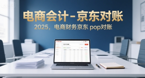 电商会计-京东对账2025，电商财务京东pop对账-迦哆网创社