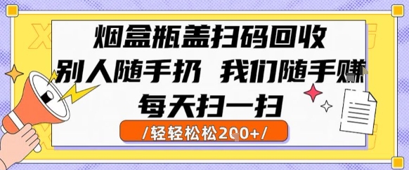 烟盒瓶盖扫码回收，别人随手扔 我们随手挣，闷声发大财，每天扫一扫，轻轻松松2张【揭秘】-迦哆网创社