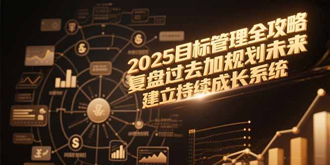 2025目标管理全攻略，复盘过去加规划未来，建立持续成长系统-迦哆网创社