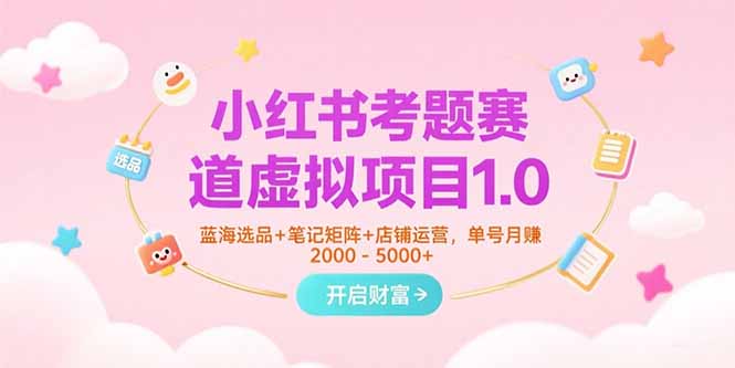 小红书考题赛道虚拟项目1.0，蓝海选品+笔记矩阵+店铺运营，单号月赚5000+-迦哆网创社