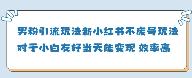 男粉引流玩法(新)，玩法友好做的好当天就能变现-迦哆网创社