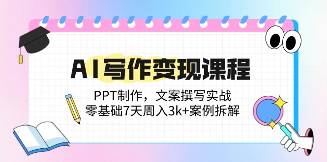 AI写作变现课程：PPT制作，文案撰写实战，零基础7天周入3k+案例拆解-迦哆网创社