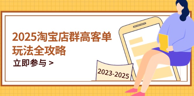 2025淘宝店群高客单玩法全攻略，把握高客单关键技巧，精通全周期运营-迦哆网创社