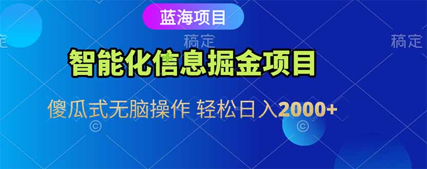 智能化信息蓝海掘金项目 傻瓜式无脑操作 轻松日入2000+-迦哆网创社