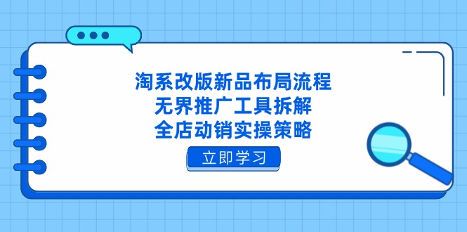 淘系改版新品布局流程，无界推广工具拆解，全店动销实操策略-迦哆网创社