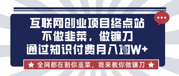互联网创业尽头-不做韭菜，做镰刀，通过知识付费月入10个【揭秘】-迦哆网创社