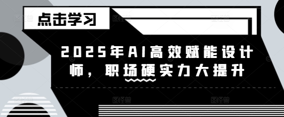 2025年AI高效赋能设计师，职场硬实力大提升-迦哆网创社