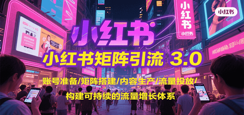 小红书矩阵引流3.0，账号准备/矩阵搭建/内容生产/流量投放/构建可持续的流量增长体系-迦哆网创社