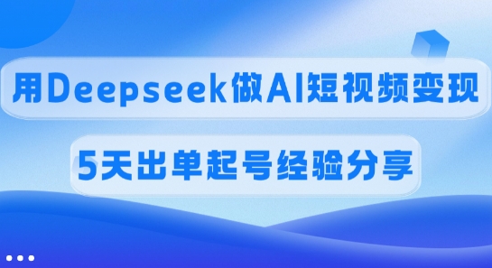 佣金45%，用Deepseek做AI短视频变现，5天出单起号经验分享-迦哆网创社