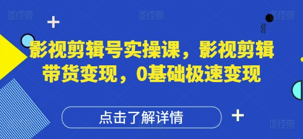 影视剪辑号实操课，影视剪辑带货变现，0基础极速变现-迦哆网创社