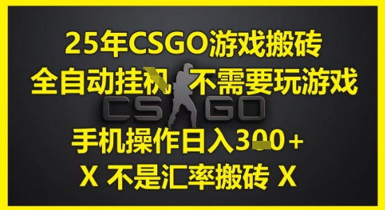 25年CSGO游戏搬砖，全自动运行，不需要玩游戏，手机操作日入3张(不是汇率搬砖)【揭秘】-迦哆网创社