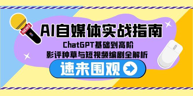AI自媒体实战指南，ChatGPT基础到高阶，影评种草与短视频编剧全解析-迦哆网创社