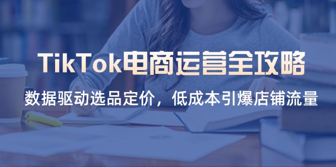 TikTok电商运营全攻略，数据驱动选品定价，低成本引爆店铺流量-迦哆网创社
