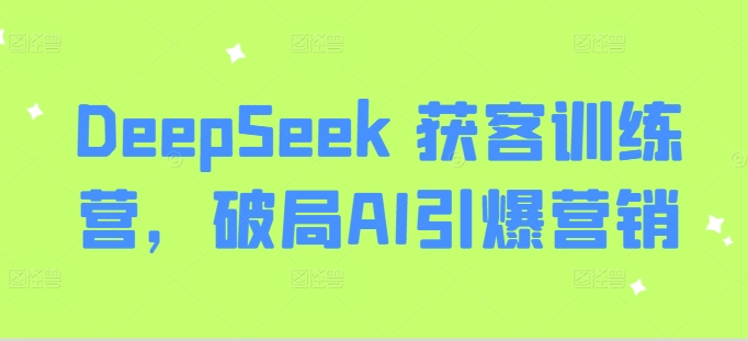 DeepSeek 获客训练营，破局AI引爆营销-迦哆网创社